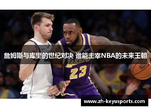 詹姆斯与库里的世纪对决 谁能主宰NBA的未来王朝