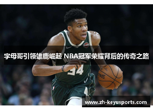 字母哥引领雄鹿崛起 NBA冠军荣耀背后的传奇之路