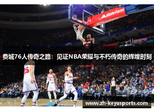 费城76人传奇之路：见证NBA荣耀与不朽传奇的辉煌时刻