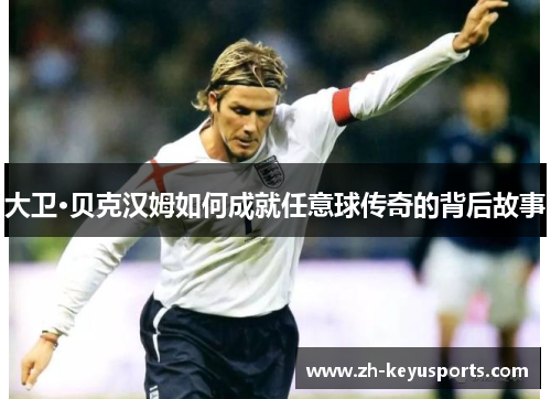 大卫·贝克汉姆如何成就任意球传奇的背后故事