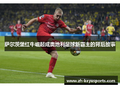 萨尔茨堡红牛崛起成奥地利足球新霸主的背后故事
