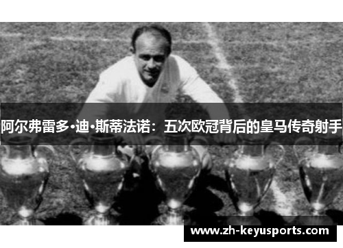阿尔弗雷多·迪·斯蒂法诺：五次欧冠背后的皇马传奇射手