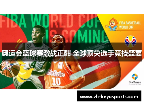 奥运会篮球赛激战正酣 全球顶尖选手竞技盛宴