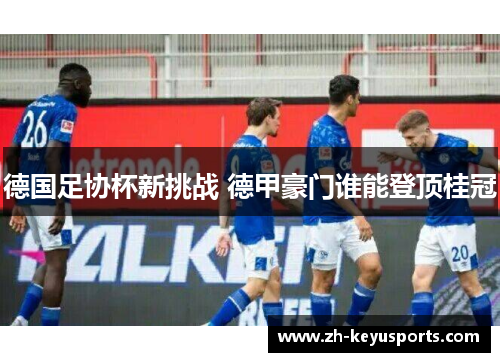 德国足协杯新挑战 德甲豪门谁能登顶桂冠
