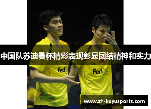 中国队苏迪曼杯精彩表现彰显团结精神和实力