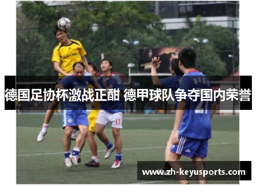 德国足协杯激战正酣 德甲球队争夺国内荣誉
