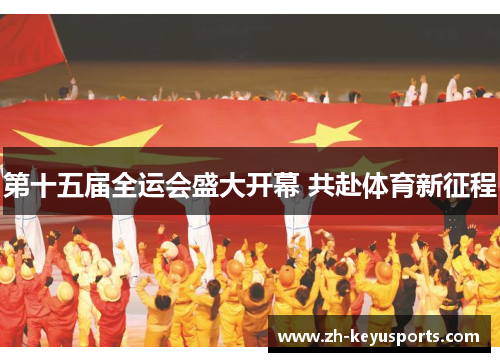 第十五届全运会盛大开幕 共赴体育新征程