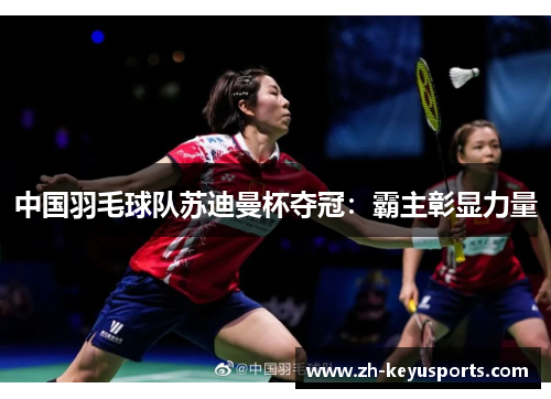 中国羽毛球队苏迪曼杯夺冠：霸主彰显力量