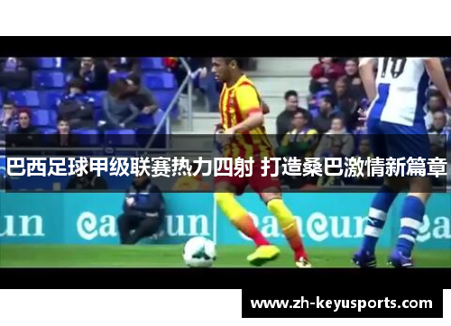 巴西足球甲级联赛热力四射 打造桑巴激情新篇章