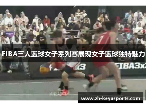 FIBA三人篮球女子系列赛展现女子篮球独特魅力