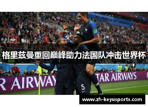 格里兹曼重回巅峰助力法国队冲击世界杯