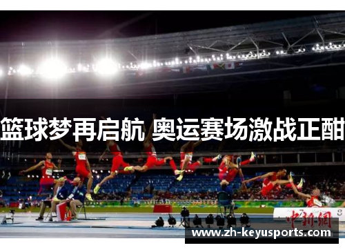 篮球梦再启航 奥运赛场激战正酣