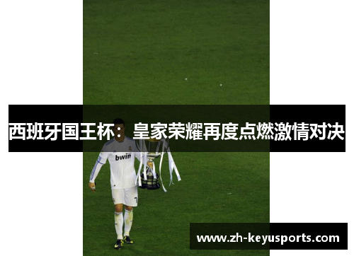 西班牙国王杯：皇家荣耀再度点燃激情对决