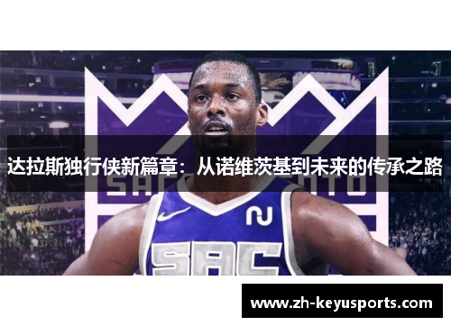 达拉斯独行侠新篇章：从诺维茨基到未来的传承之路