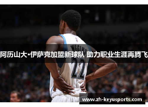 阿历山大·伊萨克加盟新球队 助力职业生涯再腾飞