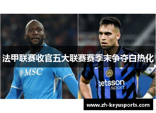 法甲联赛收官五大联赛赛季末争夺白热化