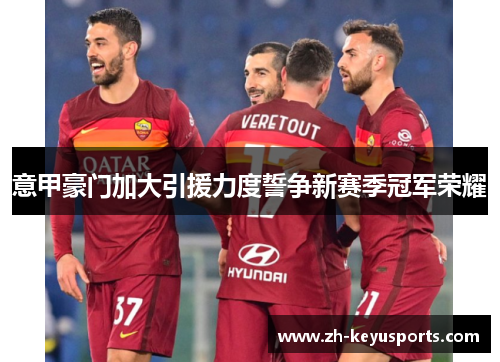 意甲豪门加大引援力度誓争新赛季冠军荣耀