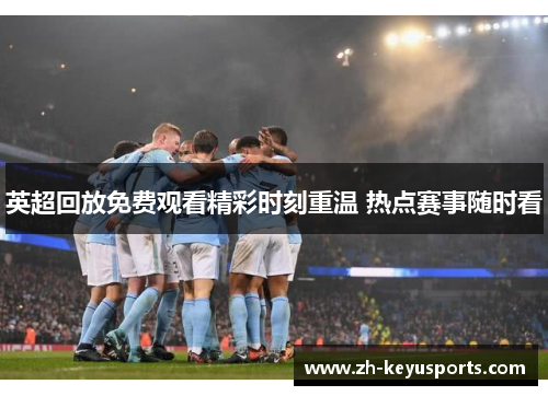 英超回放免费观看精彩时刻重温 热点赛事随时看