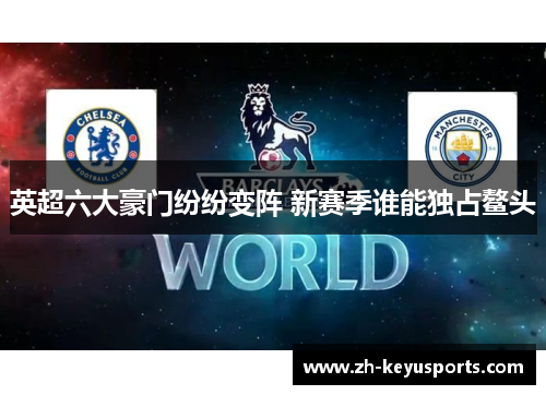 英超六大豪门纷纷变阵 新赛季谁能独占鳌头