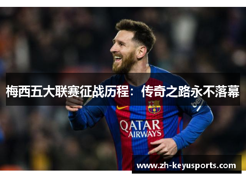 梅西五大联赛征战历程：传奇之路永不落幕