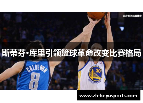 斯蒂芬·库里引领篮球革命改变比赛格局