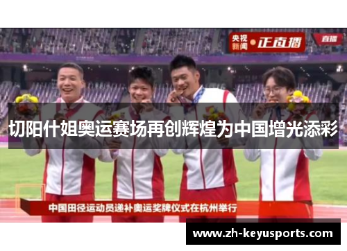 切阳什姐奥运赛场再创辉煌为中国增光添彩