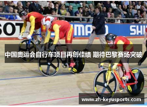 中国奥运会自行车项目再创佳绩 期待巴黎赛场突破