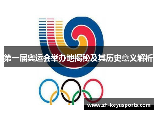 第一届奥运会举办地揭秘及其历史意义解析